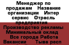 Менеджер по продажам › Название организации ­ Интер-сервис › Отрасль предприятия ­ Производство рекламы › Минимальный оклад ­ 1 - Все города Работа » Вакансии   . Тыва респ.,Ак-Довурак г.